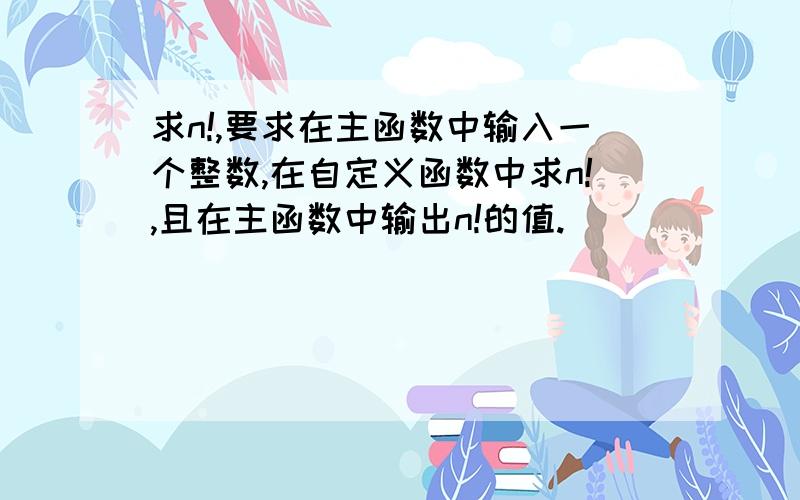 求n!,要求在主函数中输入一个整数,在自定义函数中求n!,且在主函数中输出n!的值.