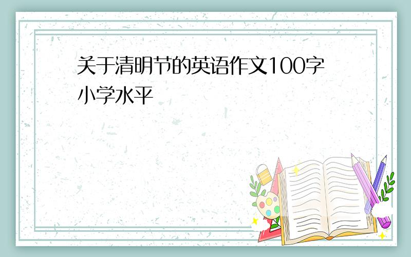 关于清明节的英语作文100字小学水平