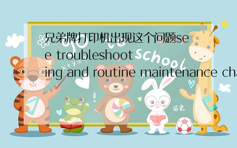 兄弟牌打印机出现这个问题see troubleshooting and routine maintenance chapter in user's guide.怎么办