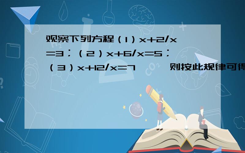 观察下列方程（1）x+2/x=3；（2）x+6/x=5；（3）x+12/x=7……,则按此规律可得关于x的第n个方程为 ( )根据上述结论,求出x+n(n+1)/(x-1)=2n+2(n≥2）的解