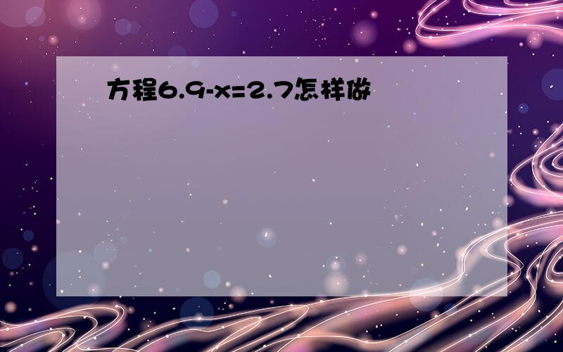 方程6.9-x=2.7怎样做