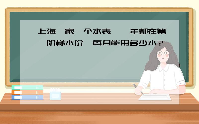 上海一家一个水表,一年都在第一阶梯水价,每月能用多少水?