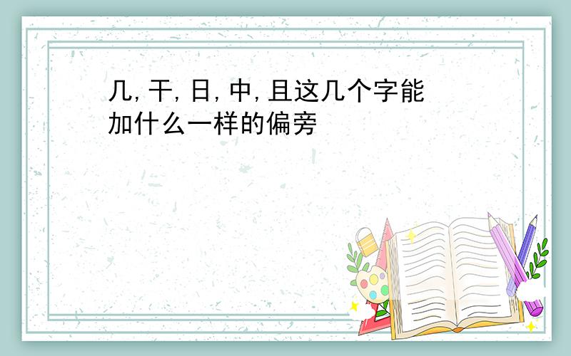 几,干,日,中,且这几个字能加什么一样的偏旁