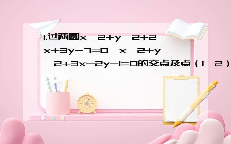 1.过两圆x^2+y^2+2x+3y-7=0,x^2+y^2+3x-2y-1=0的交点及点（1,2）圆的方程为 2.若方程y^2-(lga)x^2=1/3-a表示两焦点都在x轴上的椭圆,则a的取值范围是 3.曲线y=1+根号里4-x^2与直线y=k（x-2）+4有两个交点时,实数