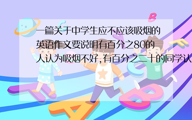 一篇关于中学生应不应该吸烟的英语作文要说明有百分之80的人认为吸烟不好,有百分之二十的同学认为是个人自由