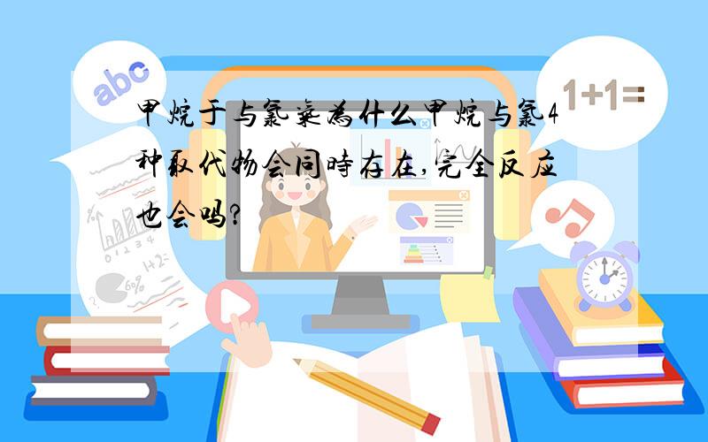 甲烷于与氯气为什么甲烷与氯4种取代物会同时存在,完全反应也会吗?