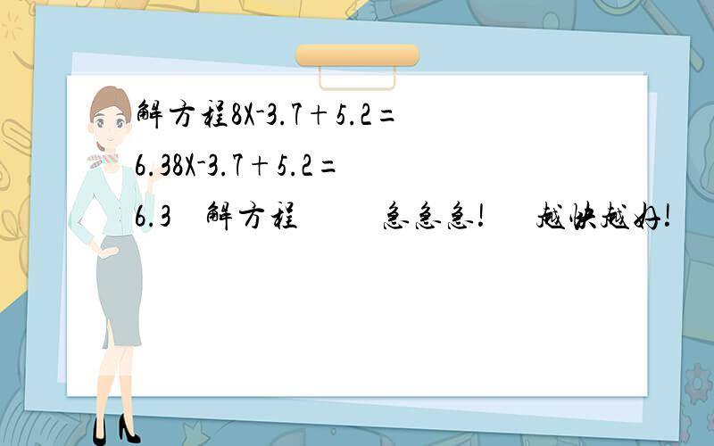 解方程8X-3.7+5.2=6.38X-3.7+5.2=6.3    解方程          急急急!      越快越好!