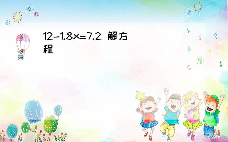 12-1.8x=7.2 解方程