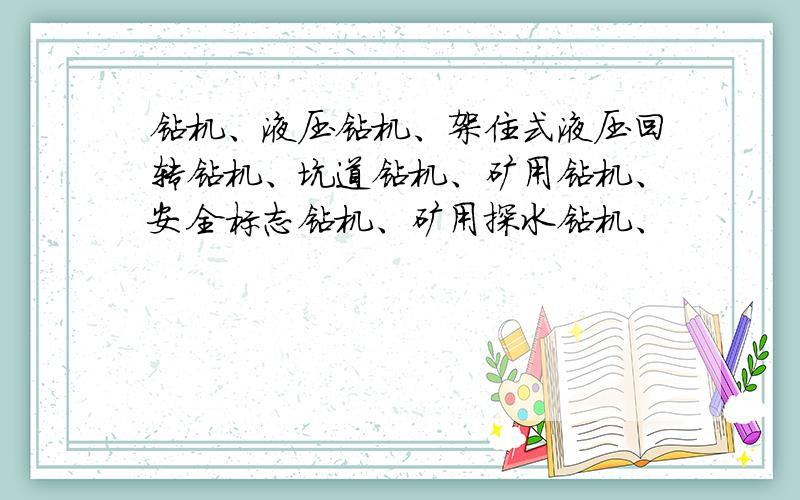 钻机、液压钻机、架住式液压回转钻机、坑道钻机、矿用钻机、安全标志钻机、矿用探水钻机、