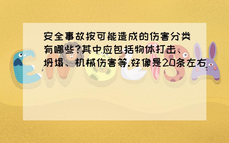 安全事故按可能造成的伤害分类有哪些?其中应包括物体打击、坍塌、机械伤害等.好像是20条左右