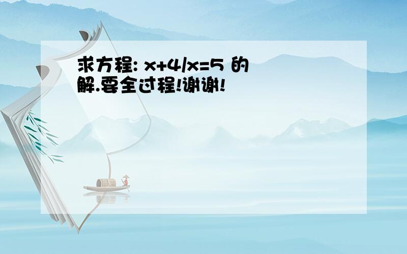 求方程: x+4/x=5 的解.要全过程!谢谢!