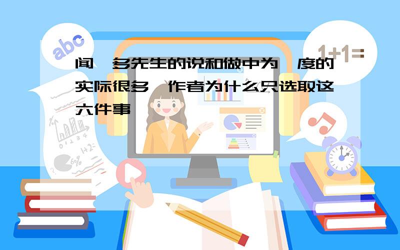 闻一多先生的说和做中为一度的实际很多,作者为什么只选取这六件事