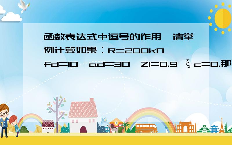 函数表达式中逗号的作用,请举例计算如果：R=200kN,fd=10,ad=30,Z1=0.9 ξc=0.那么怎么计算R(fd,ad)Z1ξc那本书中有介绍