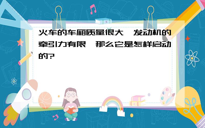 火车的车厢质量很大,发动机的牵引力有限,那么它是怎样启动的?