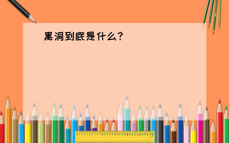 黑洞到底是什么?