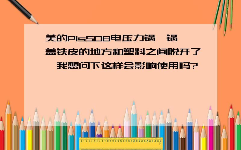 美的Pls508电压力锅,锅盖铁皮的地方和塑料之间脱开了,我想问下这样会影响使用吗?