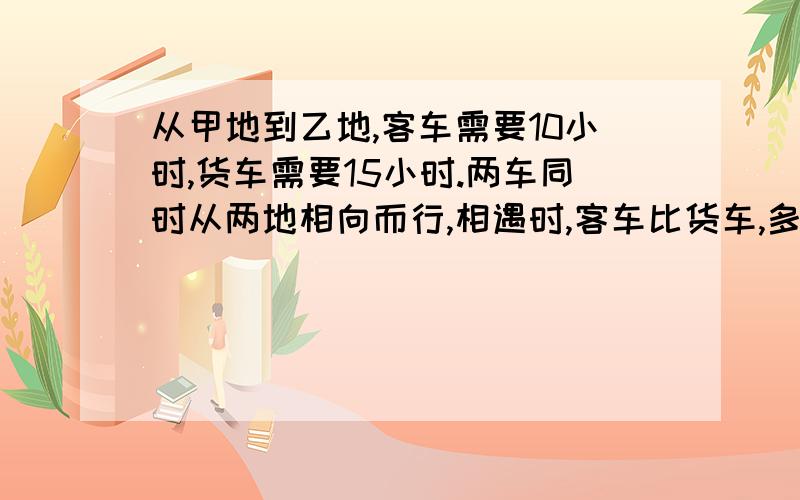 从甲地到乙地,客车需要10小时,货车需要15小时.两车同时从两地相向而行,相遇时,客车比货车,多行90千米,甲乙两地相距多少千米?好人做到底，顺便请教下相遇问题的多种算法