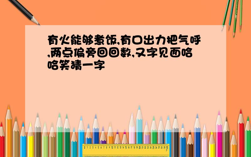 有火能够煮饭,有口出力把气呼,两点偏旁回回数,又字见面哈哈笑猜一字