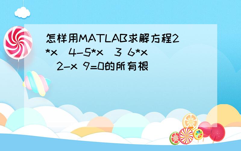 怎样用MATLAB求解方程2*x^4-5*x^3 6*x^2-x 9=0的所有根