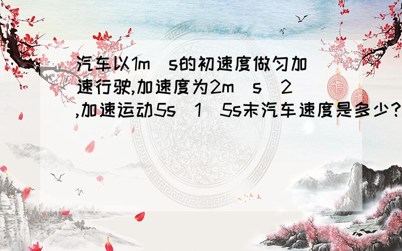 汽车以1m／s的初速度做匀加速行驶,加速度为2m／s^2,加速运动5s（1）5s末汽车速度是多少?（2）第4s内通过的位移为多少米