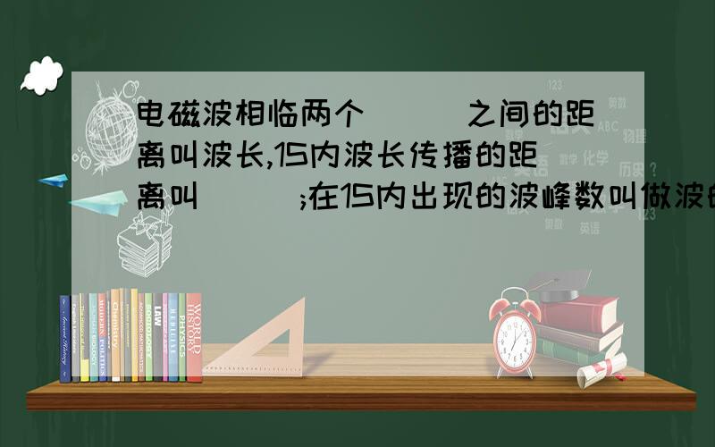 电磁波相临两个___之间的距离叫波长,1S内波长传播的距离叫___;在1S内出现的波峰数叫做波的___.