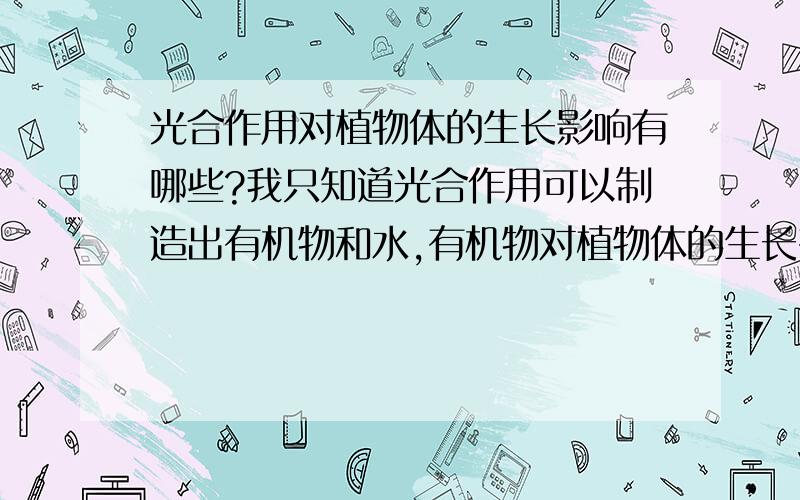 光合作用对植物体的生长影响有哪些?我只知道光合作用可以制造出有机物和水,有机物对植物体的生长有作用,其余还有什么作用呢?