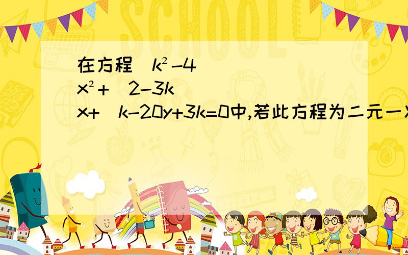 在方程（k²-4）x²+（2-3k）x+（k-20y+3k=0中,若此方程为二元一次方程,则k的值为（　　）A．2 B．-2 C．2或-2 D．以上都不对（k-20后面加个“）”在y的前面