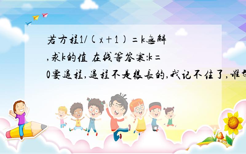 若方程1/(x+1)=k无解,求k的值 在线等答案：k=0要过程,过程不是很长的,我记不住了,谁帮我做一下,谢谢