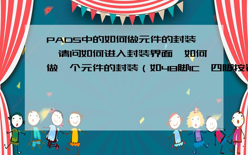 PADS中的如何做元件的封装,请问如何进入封装界面,如何做一个元件的封装（如48脚IC、四脚按键、耳机座子）,