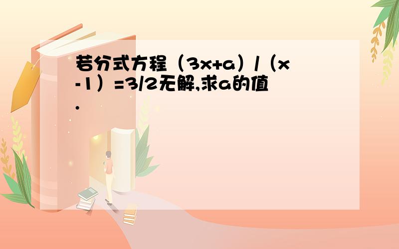 若分式方程（3x+a）/（x-1）=3/2无解,求a的值.