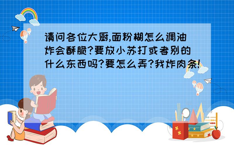 请问各位大厨,面粉糊怎么调油炸会酥脆?要放小苏打或者别的什么东西吗?要怎么弄?我炸肉条!