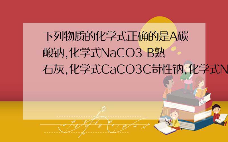 下列物质的化学式正确的是A碳酸钠,化学式NaCO3 B熟石灰,化学式CaCO3C苛性钠,化学式NaOH D烧碱,化学式Ca(OH)2