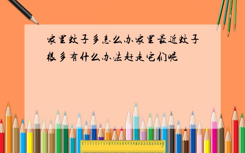 家里蚊子多怎么办家里最近蚊子很多有什么办法赶走它们呢