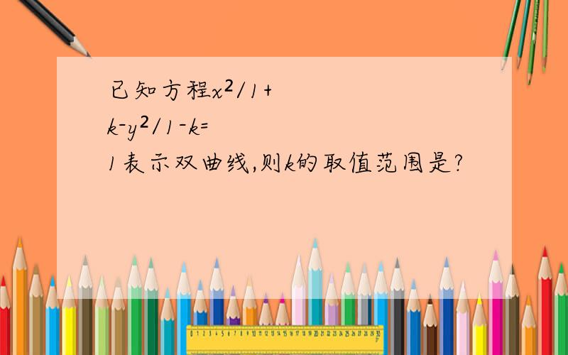 已知方程x²/1+k-y²/1-k=1表示双曲线,则k的取值范围是?