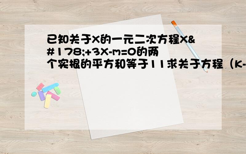 已知关于X的一元二次方程X²+3X-m=0的两个实根的平方和等于11求关于方程（K-3）X²+KmX-m²+6m-4=0有实根