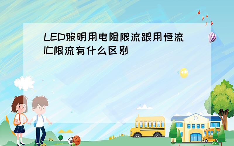 LED照明用电阻限流跟用恒流IC限流有什么区别