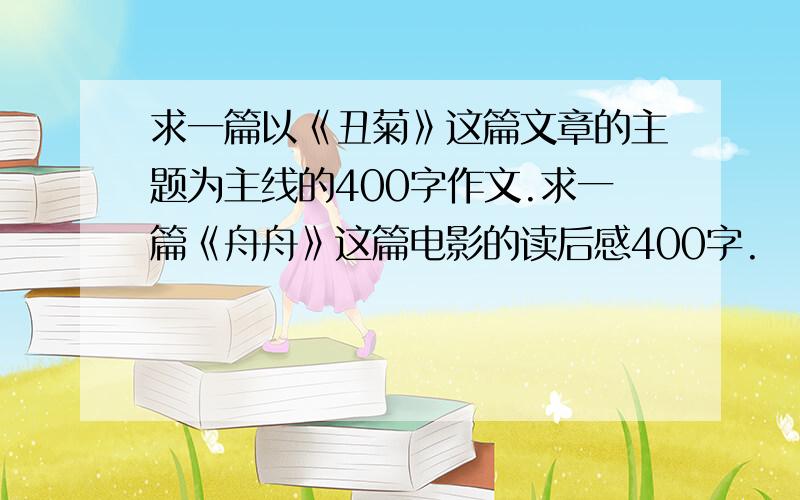 求一篇以《丑菊》这篇文章的主题为主线的400字作文.求一篇《舟舟》这篇电影的读后感400字.