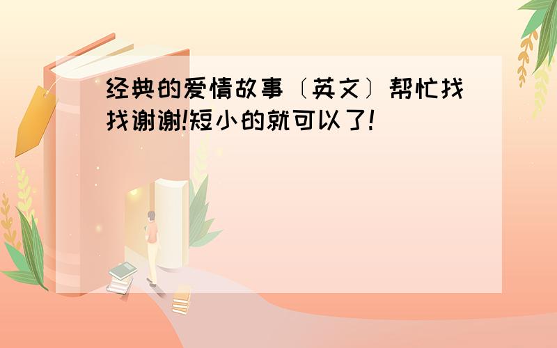 经典的爱情故事〔英文〕帮忙找找谢谢!短小的就可以了!