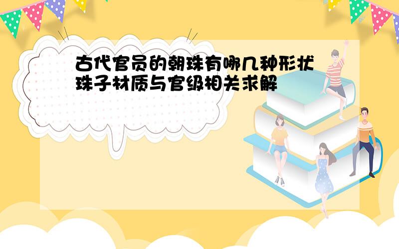 古代官员的朝珠有哪几种形状 珠子材质与官级相关求解