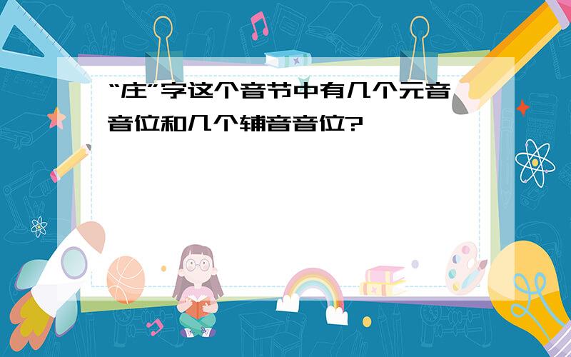 “庄”字这个音节中有几个元音音位和几个辅音音位?