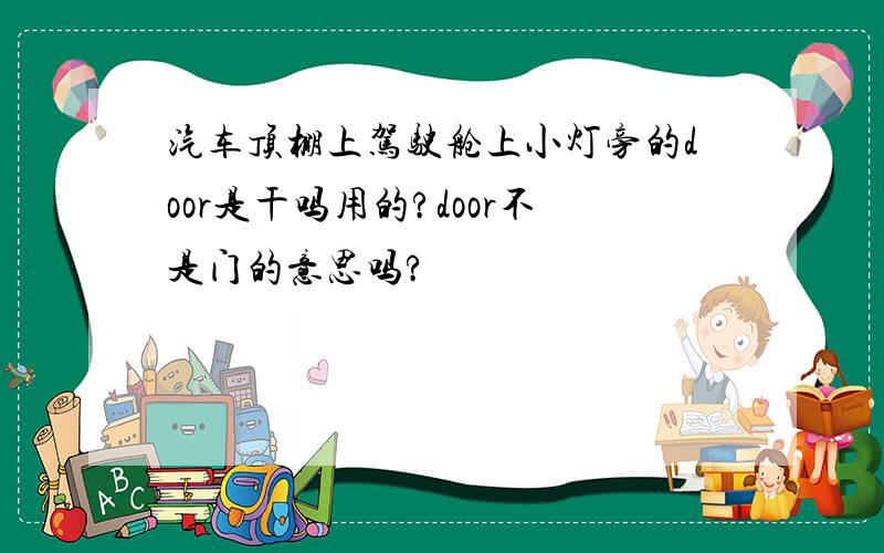 汽车顶棚上驾驶舱上小灯旁的door是干吗用的?door不是门的意思吗?