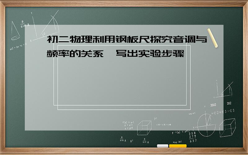 初二物理利用钢板尺探究音调与频率的关系,写出实验步骤