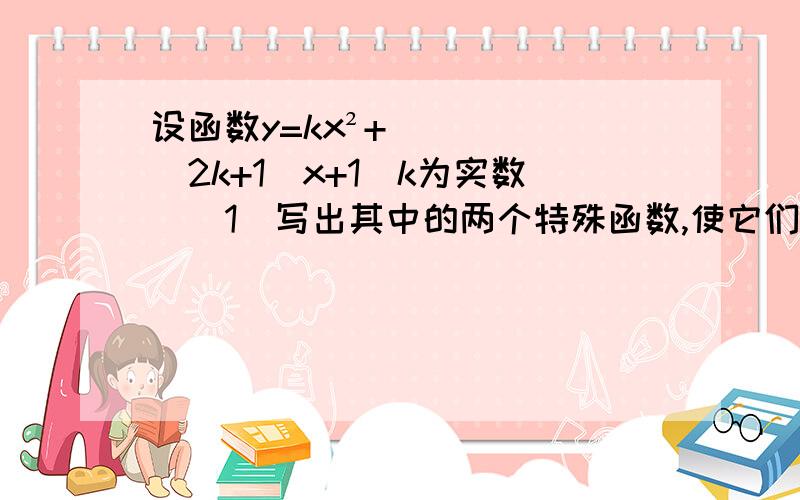 设函数y=kx²+(2k+1)x+1(k为实数)（1）写出其中的两个特殊函数,使它们的图象不全是抛物线,并在同一直角坐标系中,用描点法画出这两个特殊函数的图象；（2）根据所画图象,猜想出：对任意