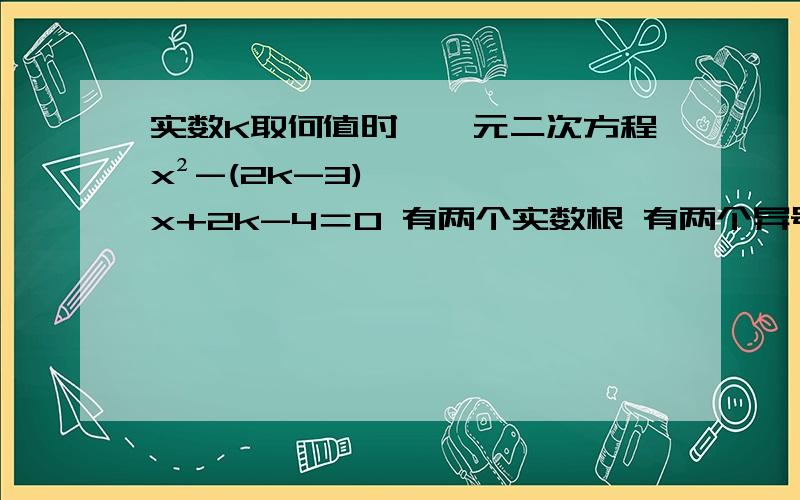 实数K取何值时,一元二次方程x²-(2k-3)x+2k-4＝0 有两个实数根 有两个异号根,并且正跟的绝对值较大一根大于3,一根小于三.