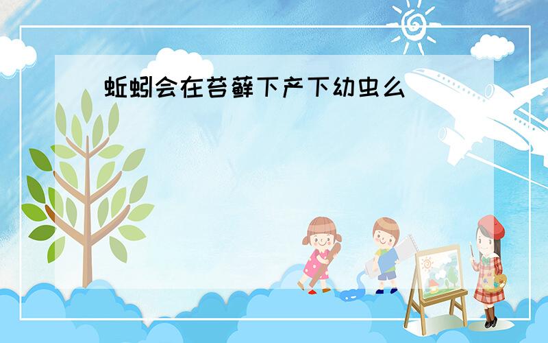 蚯蚓会在苔藓下产下幼虫么