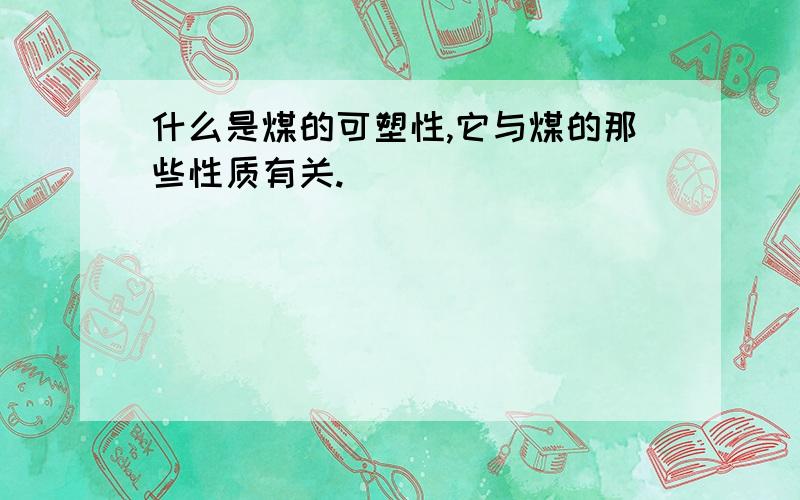 什么是煤的可塑性,它与煤的那些性质有关.