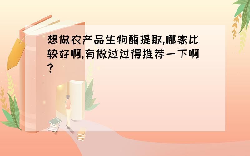 想做农产品生物酶提取,哪家比较好啊,有做过过得推荐一下啊?