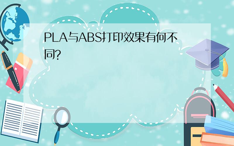 PLA与ABS打印效果有何不同?