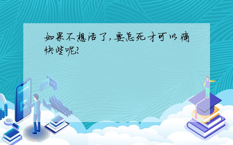 如果不想活了,要怎死才可以痛快些呢?