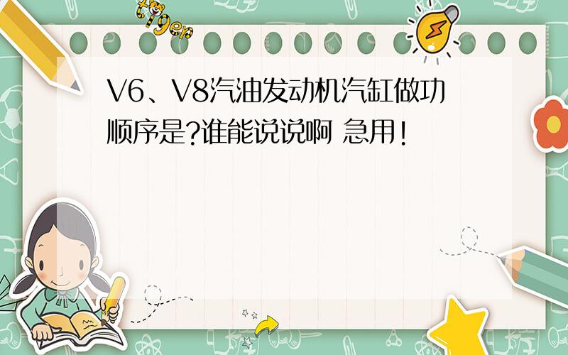 V6、V8汽油发动机汽缸做功顺序是?谁能说说啊 急用!